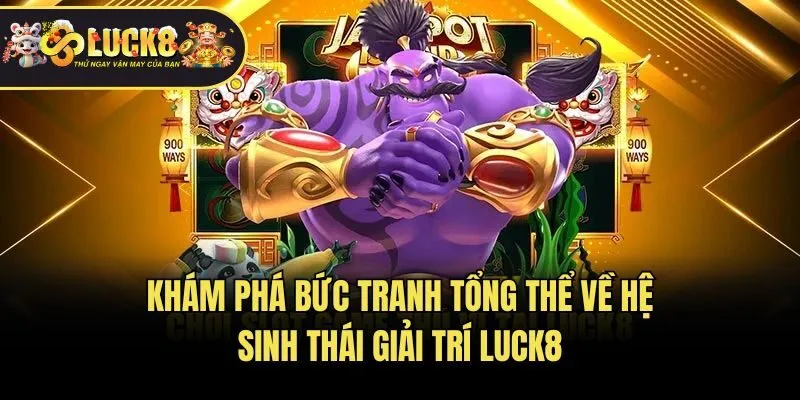 Khám phá bức tranh tổng thể về hệ sinh thái giải trí Luck8